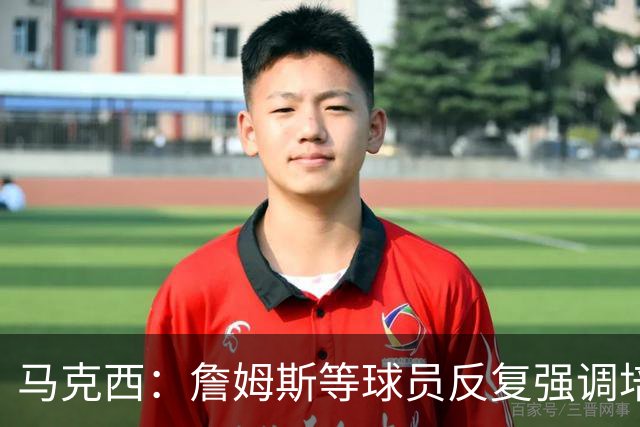 马克西：詹姆斯等球员反复强调培养冠军心态的重要性
